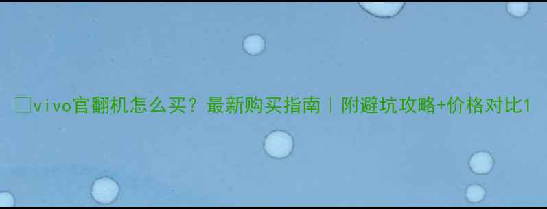 图片 ✨vivo官翻机怎么买？最新购买指南｜附避坑攻略+价格对比1