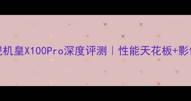 图片 ✨vivo旗舰机皇X100Pro深度评测｜性能天花板+影像革命全✨