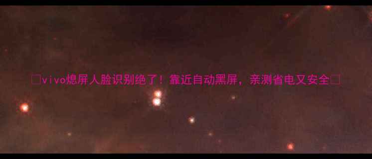图片 ✨vivo熄屏人脸识别绝了！靠近自动黑屏，亲测省电又安全🔥
