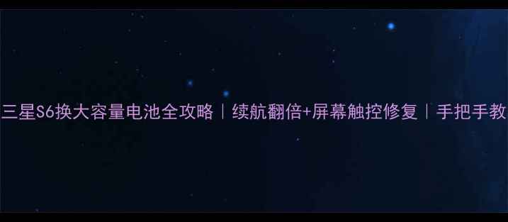 图片 ✨三星S6换大容量电池全攻略｜续航翻倍+屏幕触控修复｜手把手教学