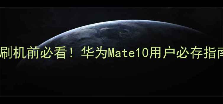 刷机前必看华为Mate10用户必存指南