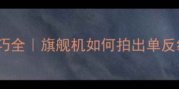 图片 ✨华为P9拍照技巧全｜旗舰机如何拍出单反级质感大片？📸1
