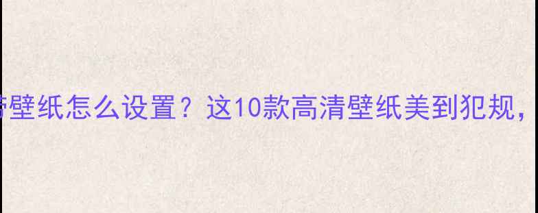 华为手机自带壁纸怎么设置这10款高清壁纸美到犯规附下载教程