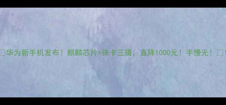 图片 ✨华为新手机发布！麒麟芯片+徕卡三摄，直降1000元！手慢无！💥1