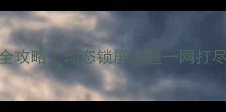 安卓手机壁纸设置全攻略动态锁屏主题一网打尽手机颜值提升秘籍
