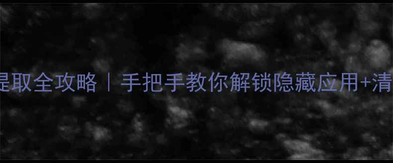 图片 ✨安卓系统包提取全攻略｜手把手教你解锁隐藏应用+清理臃肿手机✨1