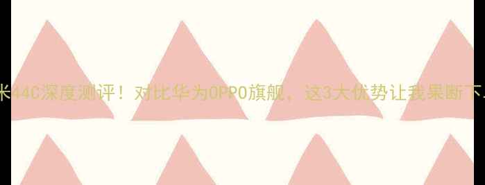 图片 ✨小米44C深度测评！对比华为OPPO旗舰，这3大优势让我果断下单📱1