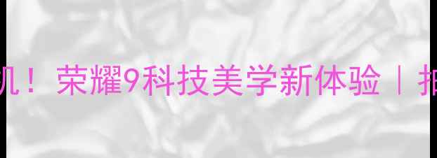 图片 ✨度高性价比旗舰机！荣耀9科技美学新体验｜拍照神器测评报告✨