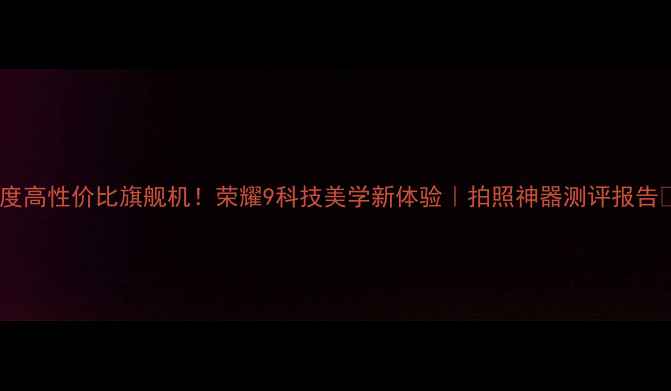 图片 ✨度高性价比旗舰机！荣耀9科技美学新体验｜拍照神器测评报告✨1