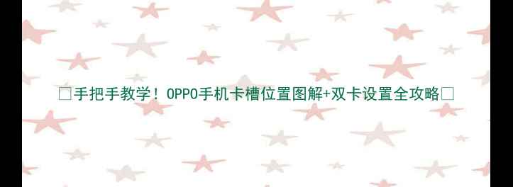 手把手教学OPPO手机卡槽位置图解双卡设置全攻略