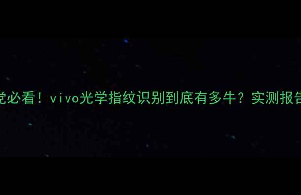 图片 ✨手机党必看！vivo光学指纹识别到底有多牛？实测报告来了✨