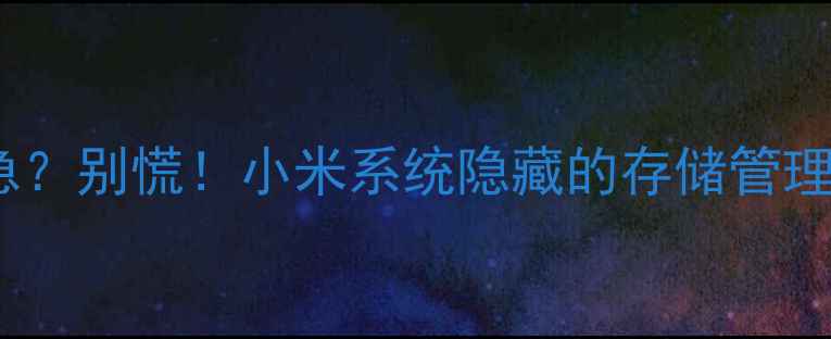 图片 ✨手机存储告急？别慌！小米系统隐藏的存储管理秘籍大公开✨1