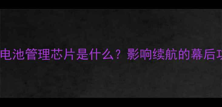 手机电池管理芯片是什么影响续航的幕后功臣