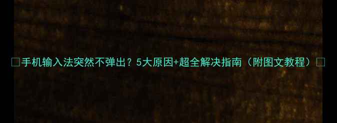 图片 ✨手机输入法突然不弹出？5大原因+超全解决指南（附图文教程）📱