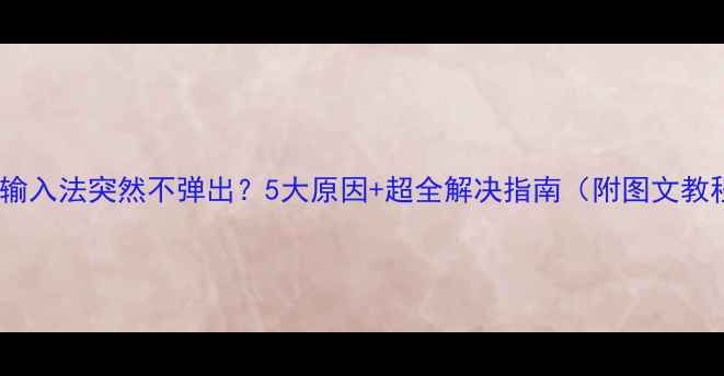 手机输入法突然不弹出5大原因超全解决指南附图文教程