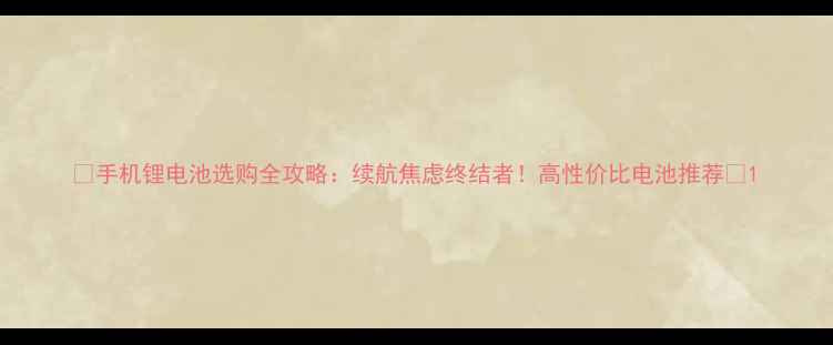 手机锂电池选购全攻略续航焦虑终结者高性价比电池推荐