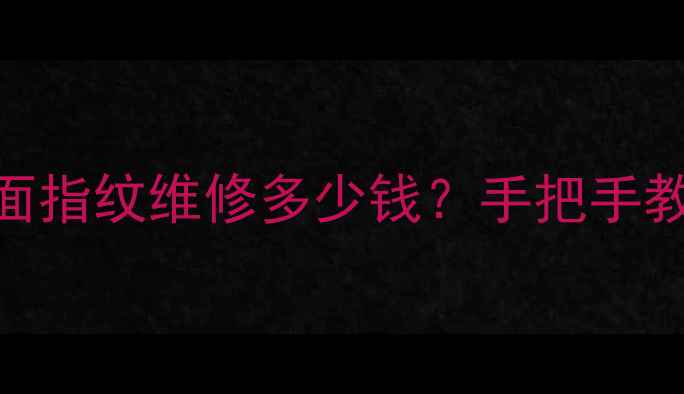 最新价目表手机侧面指纹维修多少钱手把手教你避坑DIY教程
