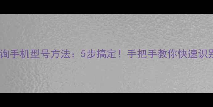 图片 ✨最新查询手机型号方法：5步搞定！手把手教你快速识别机型📱1