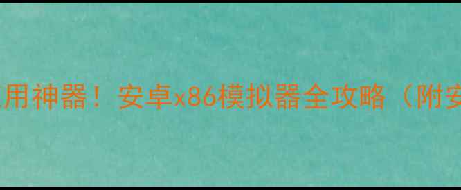 图片 ✨电脑玩安卓应用神器！安卓x86模拟器全攻略（附安装教程）📱💻1