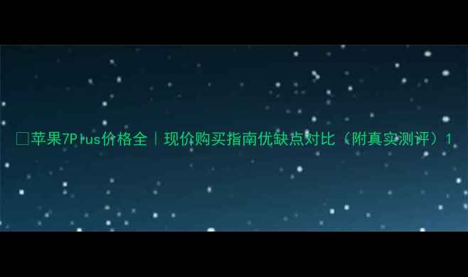苹果7Plus价格全现价购买指南优缺点对比附真实测评