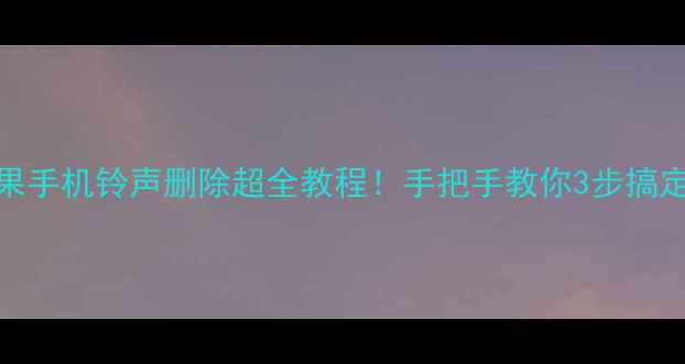 图片 ✨苹果手机铃声删除超全教程！手把手教你3步搞定📱💡