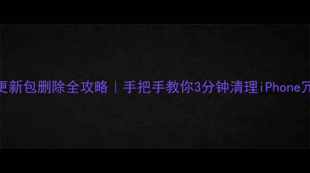 图片 ✨苹果更新包删除全攻略｜手把手教你3分钟清理iPhone冗余文件