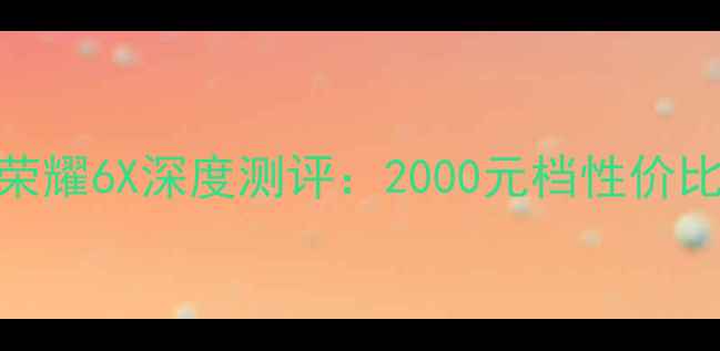 图片 ✨荣耀5Cvs荣耀6X深度测评：2000元档性价比王者对决📱