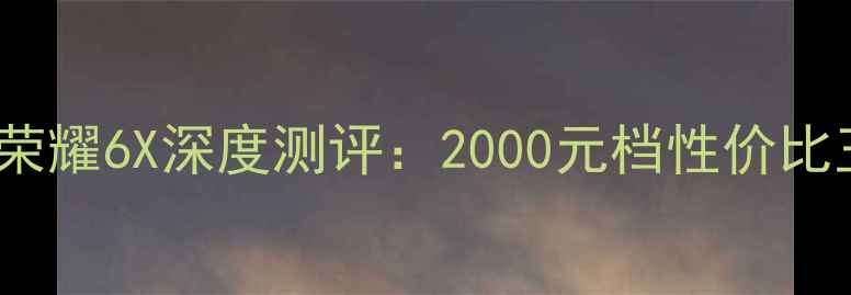 荣耀5Cvs荣耀6X深度测评2000元档性价比王者对决