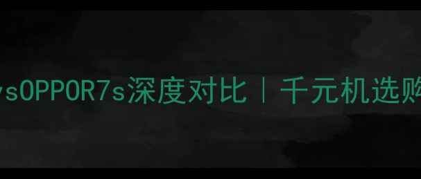 图片 ✨荣耀7vsOPPOR7s深度对比｜千元机选购指南📱1