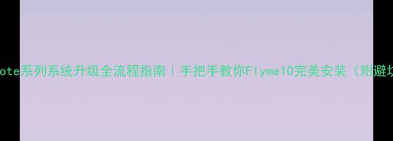 图片 ✨魅族Note系列系统升级全流程指南｜手把手教你Flyme10完美安装（附避坑攻略）