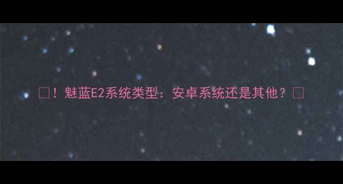 魅蓝E2系统类型安卓系统还是其他