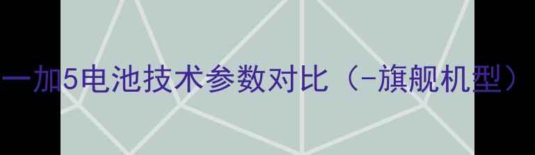 图片 一加5电池技术参数对比（-旗舰机型）
