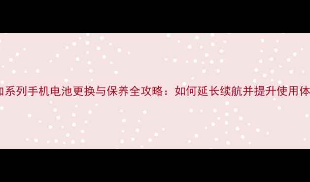 一加系列手机电池更换与保养全攻略如何延长续航并提升使用体验