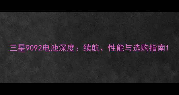 图片 三星9092电池深度：续航、性能与选购指南1