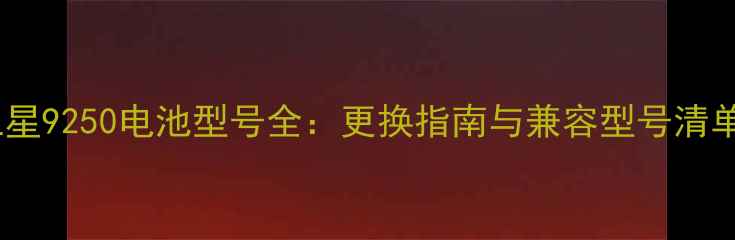 图片 三星9250电池型号全：更换指南与兼容型号清单1
