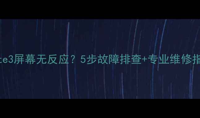 三星GalaxyNote3屏幕无反应5步故障排查专业维修指南附视频