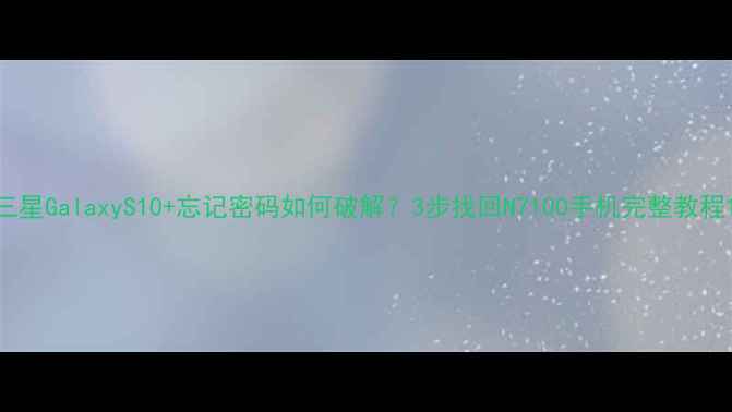 图片 三星GalaxyS10+忘记密码如何破解？3步找回N7100手机完整教程1