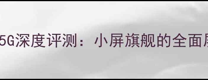 三星GalaxyS23mini5G深度评测小屏旗舰的全面屏革命与性价比之选