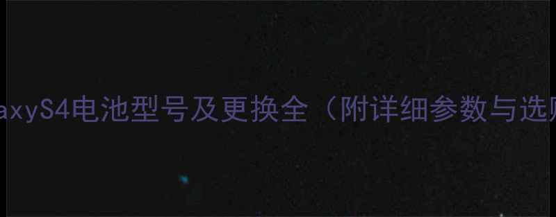 图片 三星GalaxyS4电池型号及更换全（附详细参数与选购指南）
