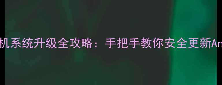 三星Kies手机系统升级全攻略手把手教你安全更新Android系统
