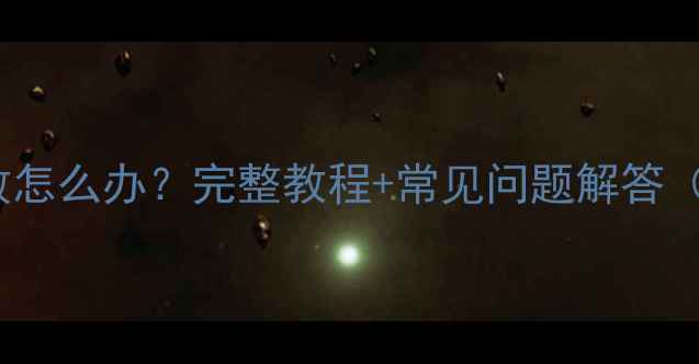 图片 三星S4系统升级失败怎么办？完整教程+常见问题解答（附官方最新指南）1