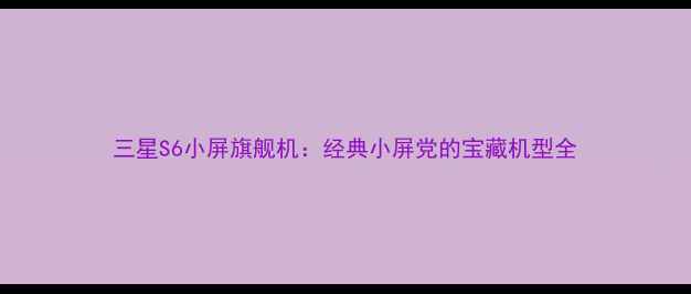 图片 三星S6小屏旗舰机：经典小屏党的宝藏机型全