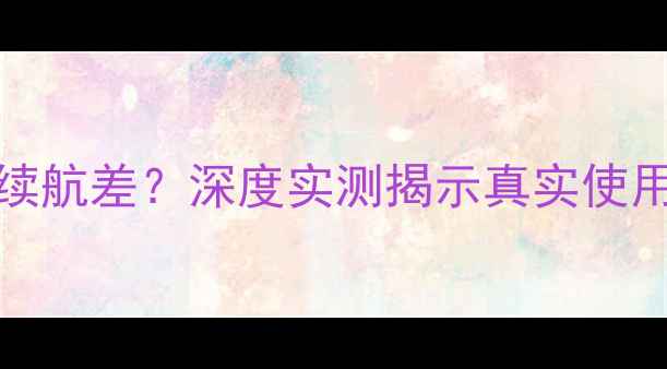 图片 三星S7Edge电池续航差？深度实测揭示真实使用痛点与延长方案