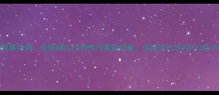 图片 三星S7屏幕评测：全面AMOLED特性与真实体验，深度对比华为P20和iPhoneX1
