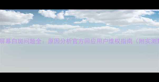 三星S8屏幕白斑问题全原因分析官方回应用户维权指南附实测数据