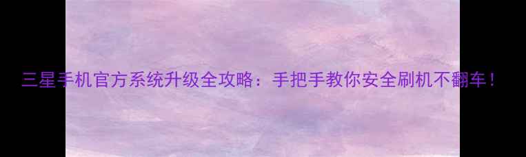 三星手机官方系统升级全攻略手把手教你安全刷机不翻车