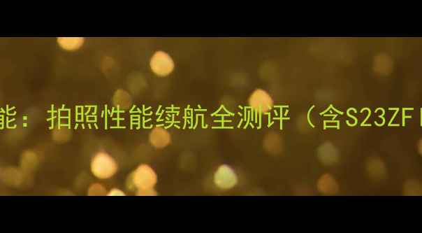 图片 三星手机最新功能：拍照性能续航全测评（含S23ZFlip5深度体验）1