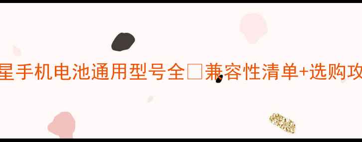 图片 三星手机电池通用型号全✨兼容性清单+选购攻略