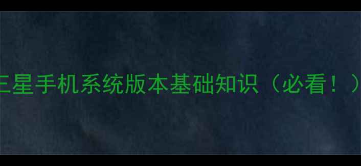 图片 三星手机系统版本基础知识（必看！）