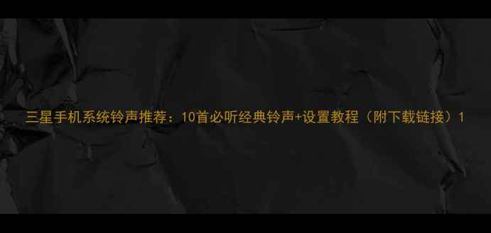 图片 三星手机系统铃声推荐：10首必听经典铃声+设置教程（附下载链接）1